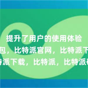 提升了用户的使用体验比特派钱包，比特派官网，比特派下载，比特派，比特派硬件钱包