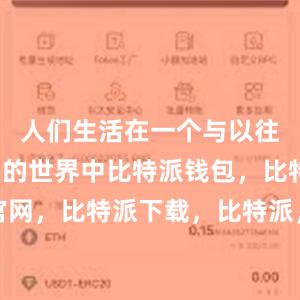 人们生活在一个与以往完全不同的世界中比特派钱包，比特派官网，比特派下载，比特派，比特派硬件钱包