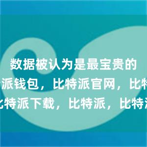 数据被认为是最宝贵的资源比特派钱包，比特派官网，比特派下载，比特派，比特派硬件钱包