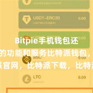 Bitpie手机钱包还提供了丰富的功能和服务比特派钱包，比特派官网，比特派下载，比特派，比特派硬件钱包