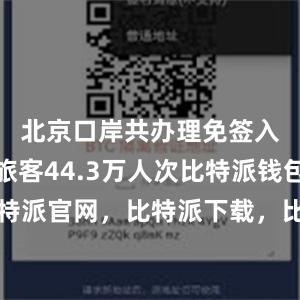 北京口岸共办理免签入境外国旅客44.3万人次比特派钱包，比特派官网，比特派下载，比特派，比特派硬件钱包