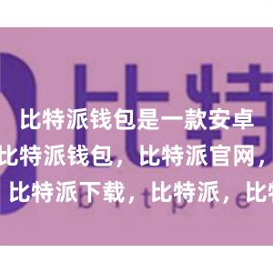 比特派钱包是一款安卓版的应用比特派钱包，比特派官网，比特派下载，比特派，比特派硬件钱包