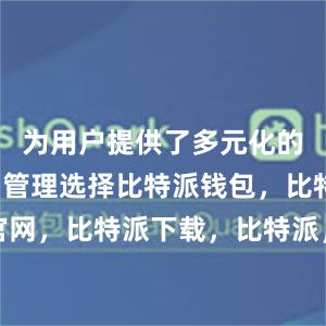 为用户提供了多元化的数字货币管理选择比特派钱包，比特派官网，比特派下载，比特派，比特派硬件钱包