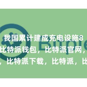 我国累计建成充电设施859.6万台比特派钱包，比特派官网，比特派下载，比特派，比特派硬件钱包