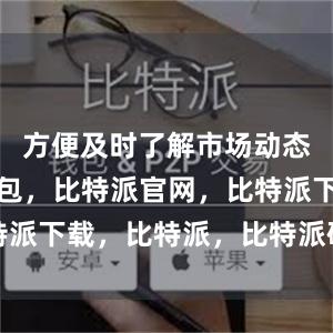 方便及时了解市场动态比特派钱包，比特派官网，比特派下载，比特派，比特派硬件钱包