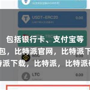 包括银行卡、支付宝等比特派钱包，比特派官网，比特派下载，比特派，比特派硬件钱包