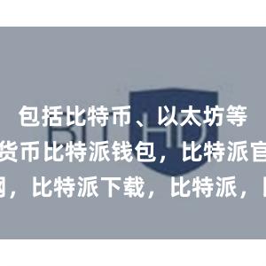 包括比特币、以太坊等主流数字货币比特派钱包，比特派官网，比特派下载，比特派，比特派硬件钱包