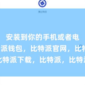 安装到你的手机或者电脑上比特派钱包，比特派官网，比特派下载，比特派，比特派硬件钱包