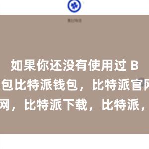 如果你还没有使用过 Bitpie 钱包比特派钱包，比特派官网，比特派下载，比特派，比特派硬件钱包