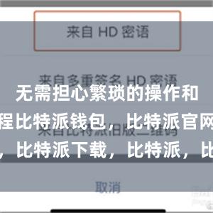 无需担心繁琐的操作和复杂的流程比特派钱包，比特派官网，比特派下载，比特派，比特派硬件钱包