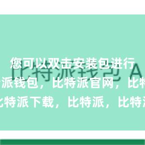 您可以双击安装包进行安装比特派钱包，比特派官网，比特派下载，比特派，比特派硬件钱包