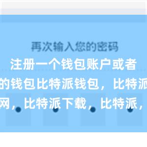 注册一个钱包账户或者导入已有的钱包比特派钱包，比特派官网，比特派下载，比特派，比特派硬件钱包